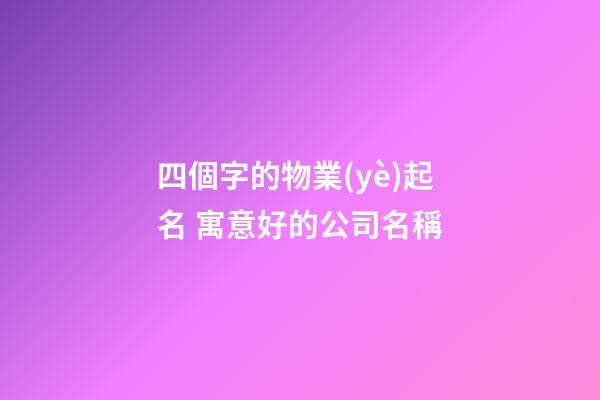 四個字的物業(yè)起名 寓意好的公司名稱-第1張-公司起名-玄機派